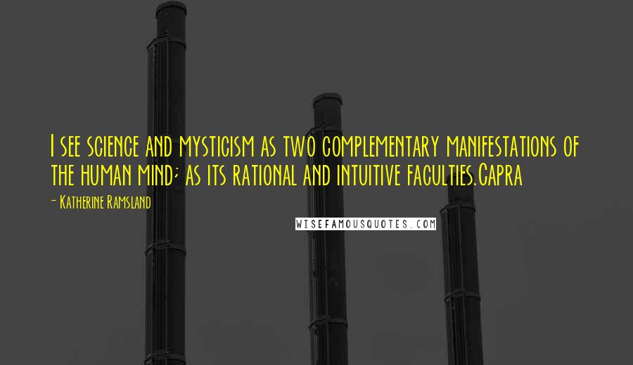 Katherine Ramsland Quotes: I see science and mysticism as two complementary manifestations of the human mind; as its rational and intuitive faculties.Capra