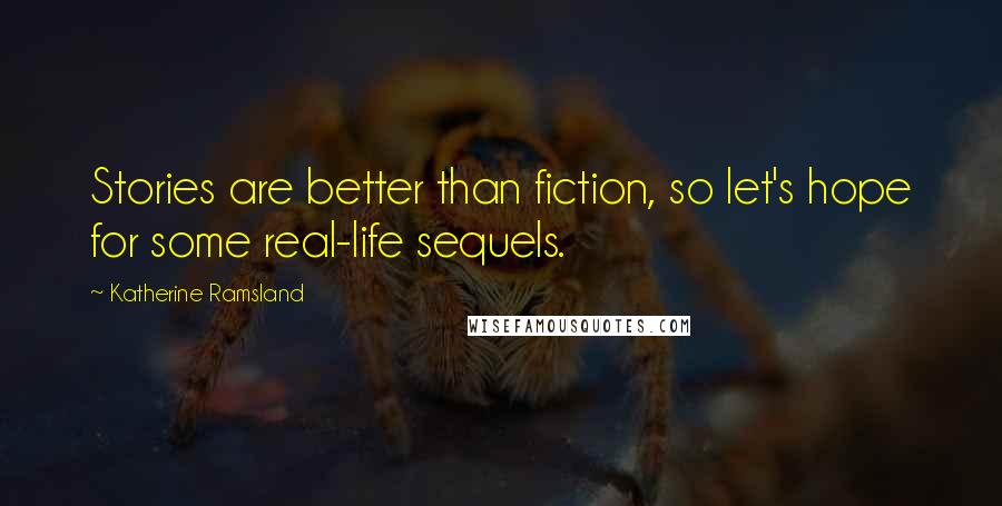 Katherine Ramsland Quotes: Stories are better than fiction, so let's hope for some real-life sequels.