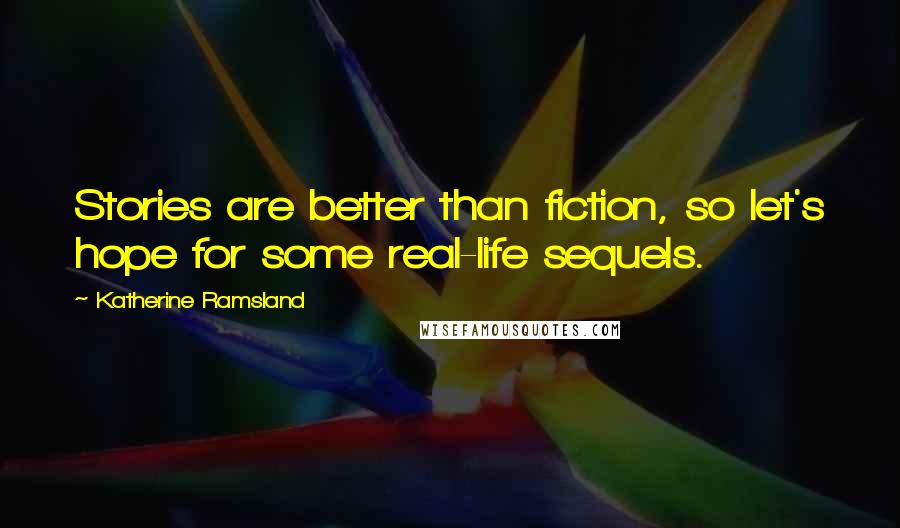 Katherine Ramsland Quotes: Stories are better than fiction, so let's hope for some real-life sequels.