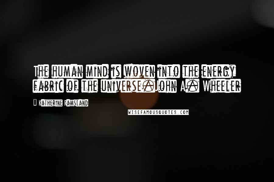 Katherine Ramsland Quotes: The human mind is woven into the energy fabric of the universe.John A. Wheeler