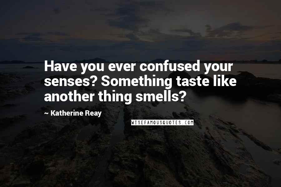 Katherine Reay Quotes: Have you ever confused your senses? Something taste like another thing smells?