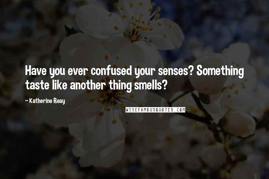 Katherine Reay Quotes: Have you ever confused your senses? Something taste like another thing smells?