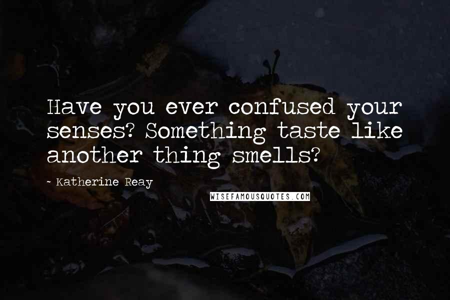 Katherine Reay Quotes: Have you ever confused your senses? Something taste like another thing smells?