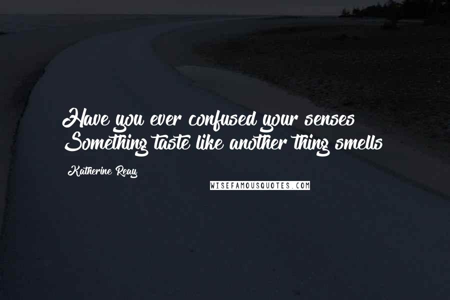 Katherine Reay Quotes: Have you ever confused your senses? Something taste like another thing smells?