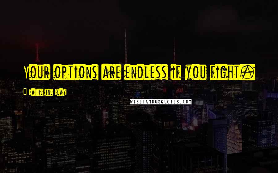 Katherine Reay Quotes: Your options are endless if you fight.