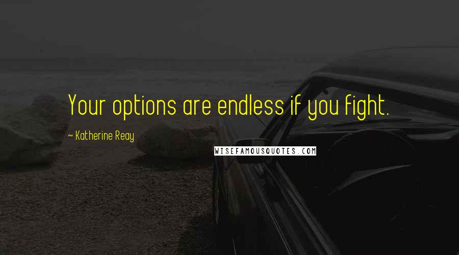 Katherine Reay Quotes: Your options are endless if you fight.