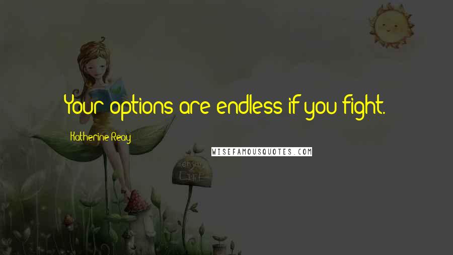 Katherine Reay Quotes: Your options are endless if you fight.
