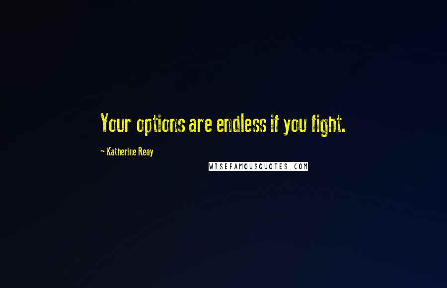 Katherine Reay Quotes: Your options are endless if you fight.