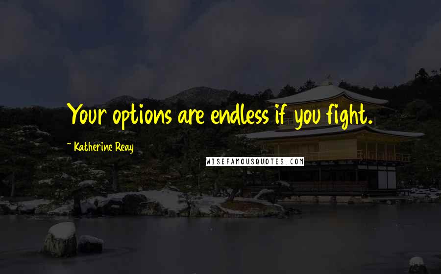 Katherine Reay Quotes: Your options are endless if you fight.