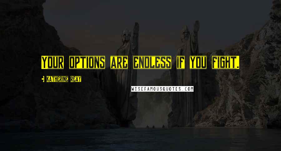 Katherine Reay Quotes: Your options are endless if you fight.