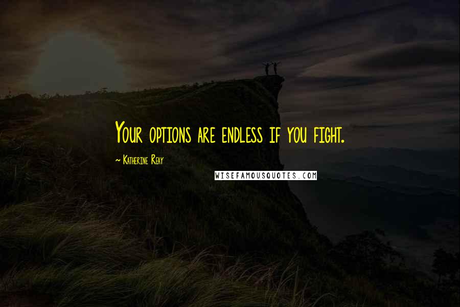 Katherine Reay Quotes: Your options are endless if you fight.
