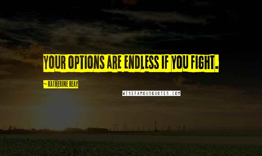 Katherine Reay Quotes: Your options are endless if you fight.
