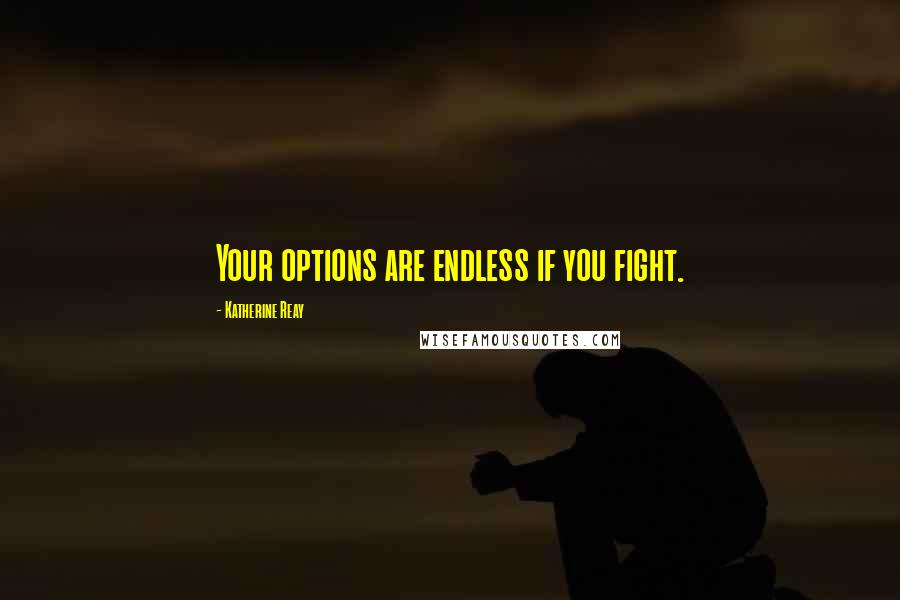 Katherine Reay Quotes: Your options are endless if you fight.
