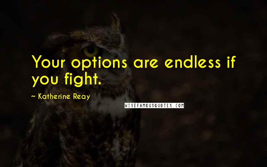 Katherine Reay Quotes: Your options are endless if you fight.