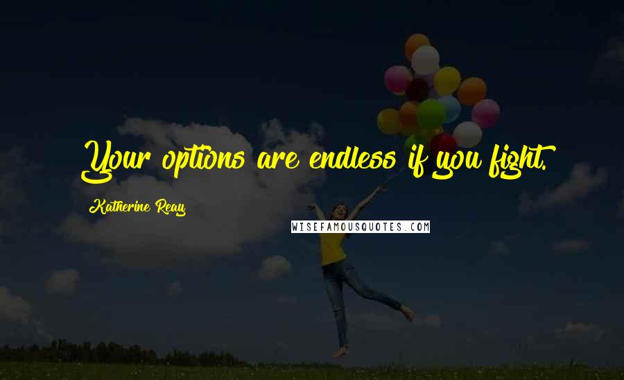 Katherine Reay Quotes: Your options are endless if you fight.