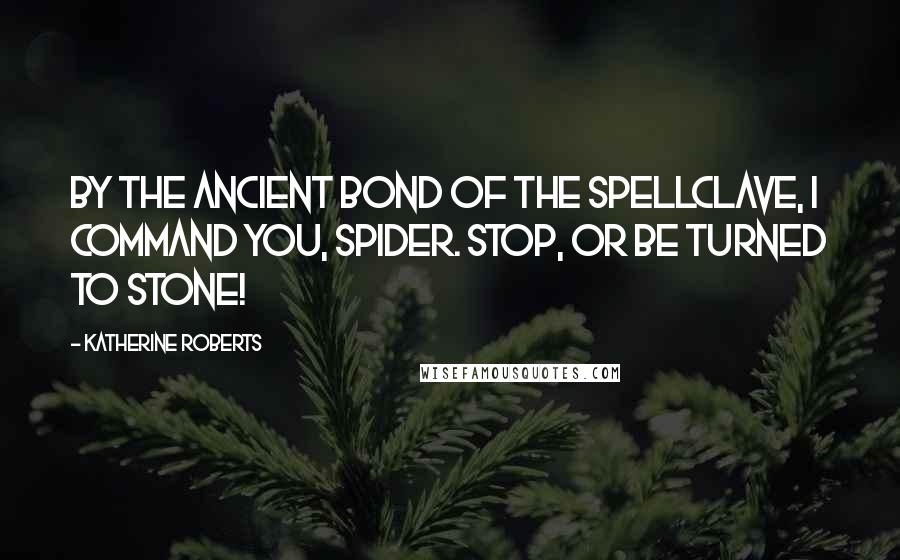 Katherine Roberts Quotes: By the ancient bond of the spellclave, I command you, Spider. Stop, or be turned to stone!