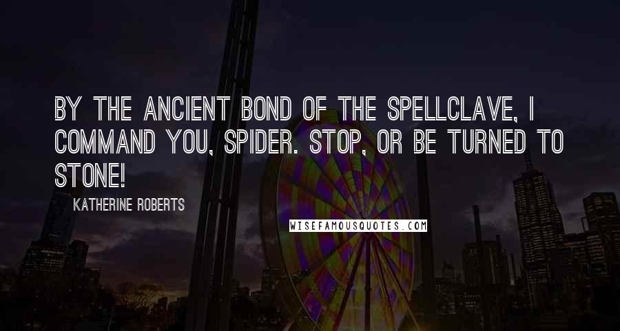 Katherine Roberts Quotes: By the ancient bond of the spellclave, I command you, Spider. Stop, or be turned to stone!