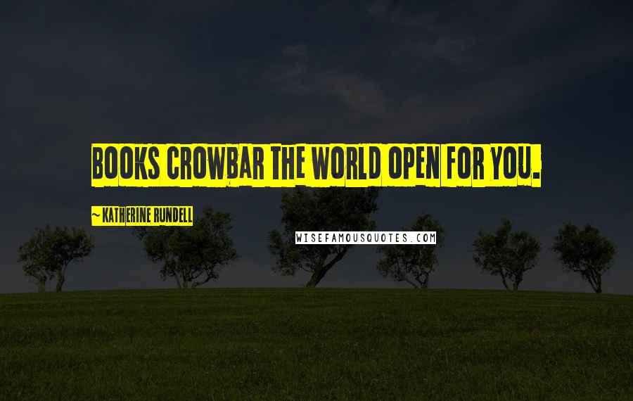 Katherine Rundell Quotes: Books crowbar the world open for you.
