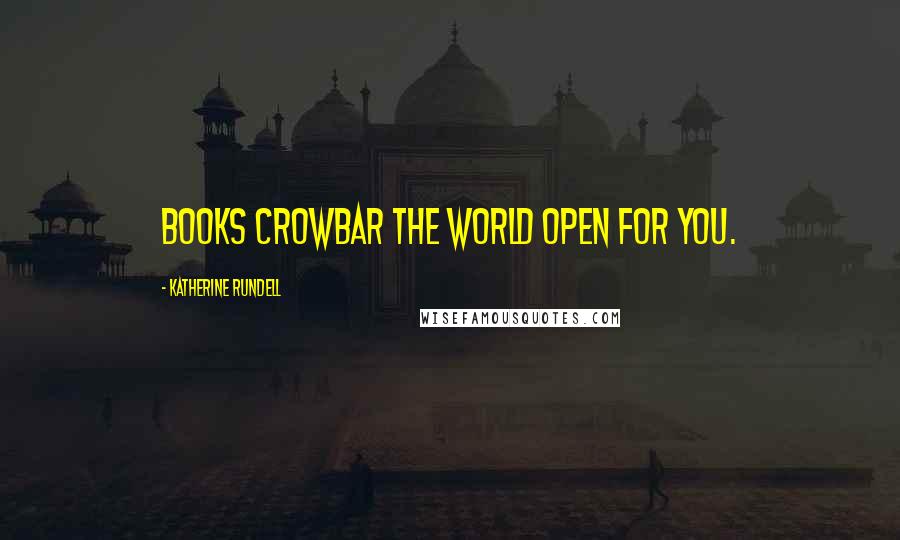 Katherine Rundell Quotes: Books crowbar the world open for you.