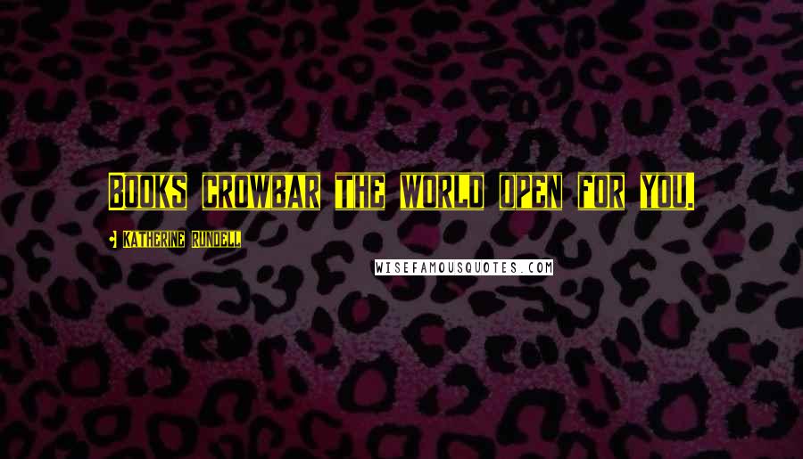 Katherine Rundell Quotes: Books crowbar the world open for you.