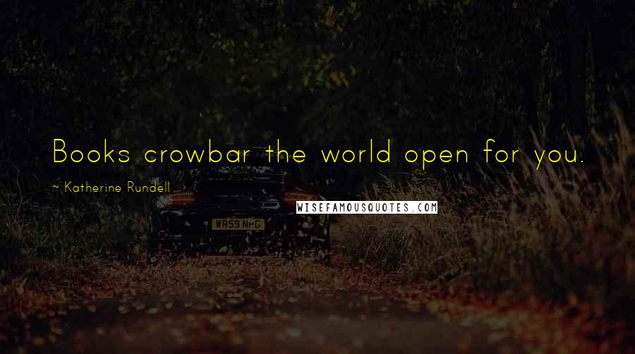 Katherine Rundell Quotes: Books crowbar the world open for you.