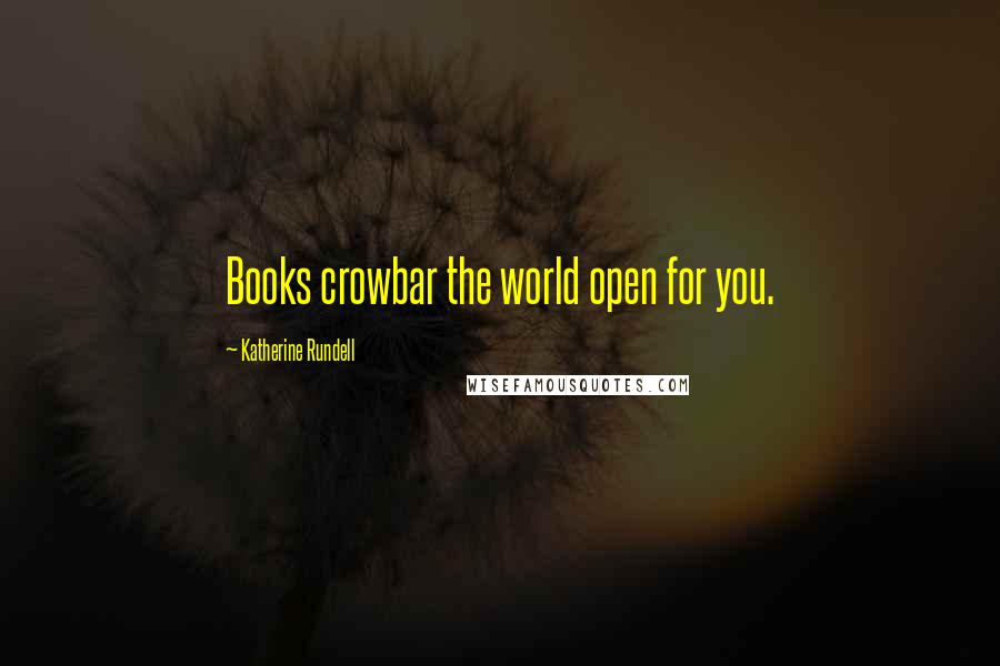 Katherine Rundell Quotes: Books crowbar the world open for you.