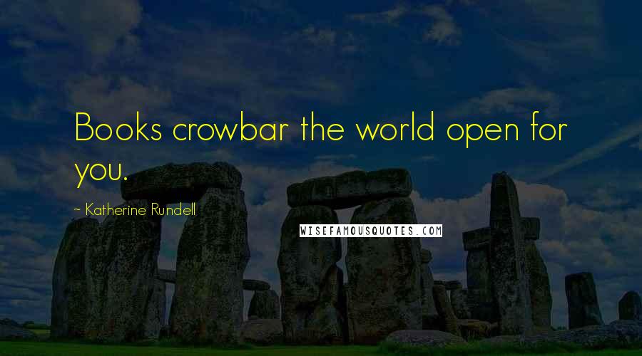 Katherine Rundell Quotes: Books crowbar the world open for you.