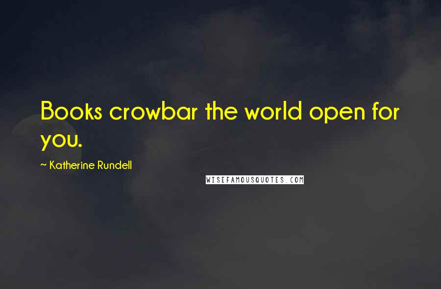Katherine Rundell Quotes: Books crowbar the world open for you.