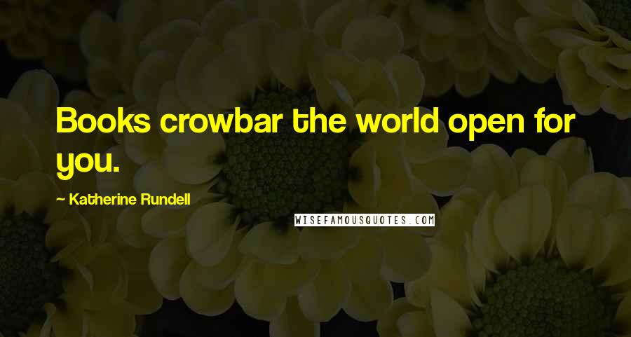 Katherine Rundell Quotes: Books crowbar the world open for you.
