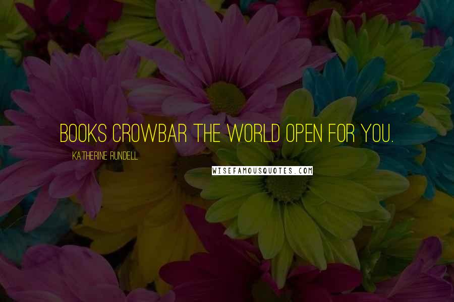 Katherine Rundell Quotes: Books crowbar the world open for you.