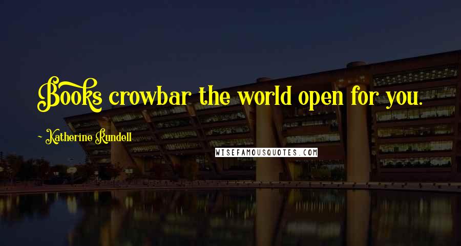 Katherine Rundell Quotes: Books crowbar the world open for you.