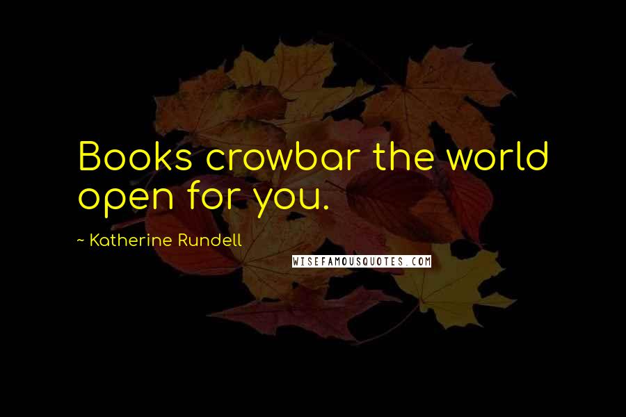 Katherine Rundell Quotes: Books crowbar the world open for you.