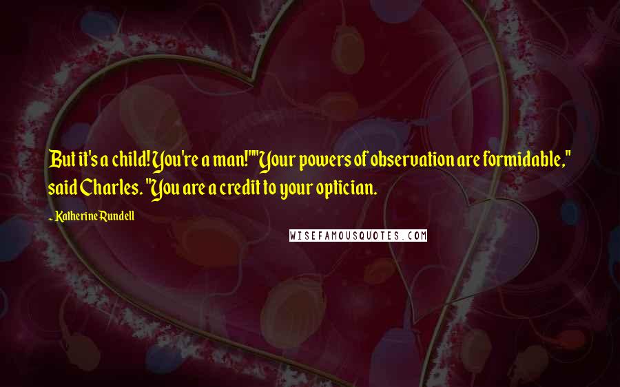 Katherine Rundell Quotes: But it's a child! You're a man!""Your powers of observation are formidable," said Charles. "You are a credit to your optician.