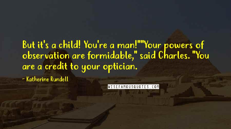 Katherine Rundell Quotes: But it's a child! You're a man!""Your powers of observation are formidable," said Charles. "You are a credit to your optician.