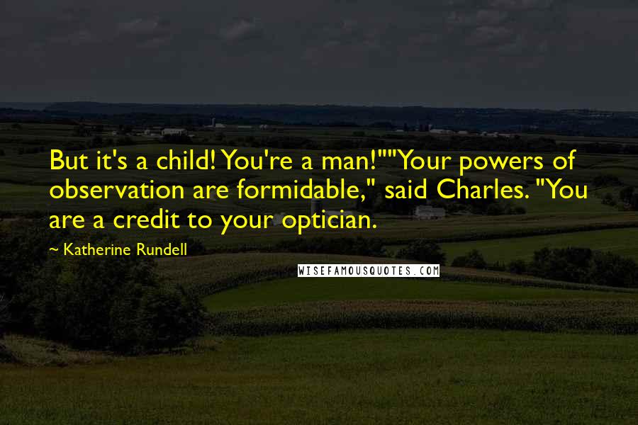 Katherine Rundell Quotes: But it's a child! You're a man!""Your powers of observation are formidable," said Charles. "You are a credit to your optician.