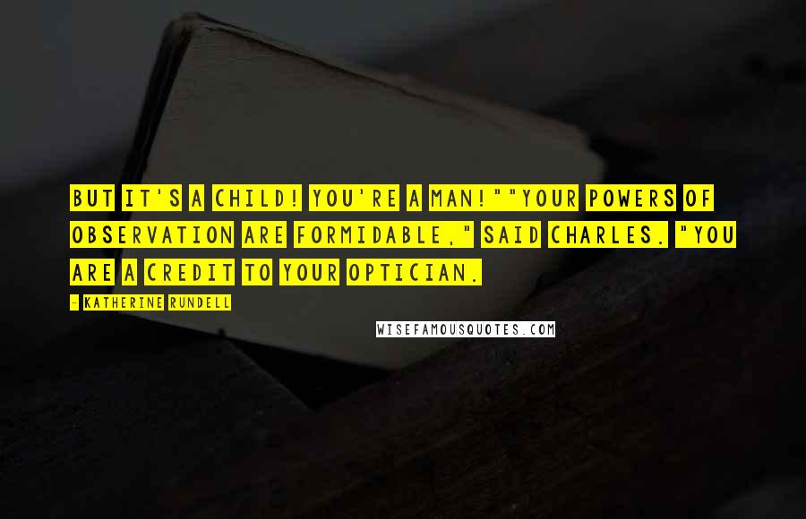 Katherine Rundell Quotes: But it's a child! You're a man!""Your powers of observation are formidable," said Charles. "You are a credit to your optician.