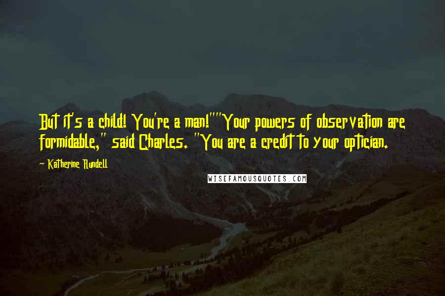 Katherine Rundell Quotes: But it's a child! You're a man!""Your powers of observation are formidable," said Charles. "You are a credit to your optician.