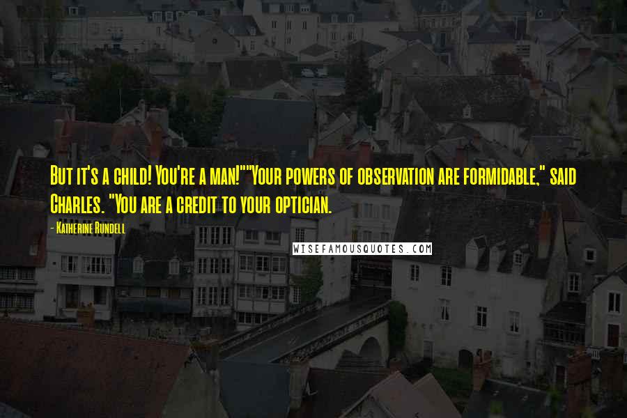 Katherine Rundell Quotes: But it's a child! You're a man!""Your powers of observation are formidable," said Charles. "You are a credit to your optician.