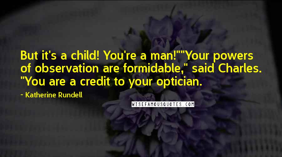 Katherine Rundell Quotes: But it's a child! You're a man!""Your powers of observation are formidable," said Charles. "You are a credit to your optician.