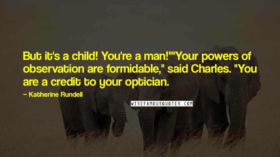 Katherine Rundell Quotes: But it's a child! You're a man!""Your powers of observation are formidable," said Charles. "You are a credit to your optician.