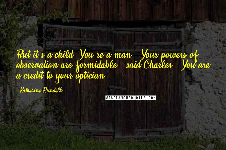 Katherine Rundell Quotes: But it's a child! You're a man!""Your powers of observation are formidable," said Charles. "You are a credit to your optician.