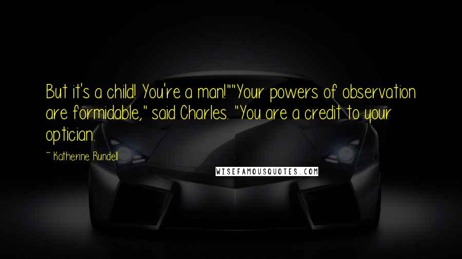 Katherine Rundell Quotes: But it's a child! You're a man!""Your powers of observation are formidable," said Charles. "You are a credit to your optician.