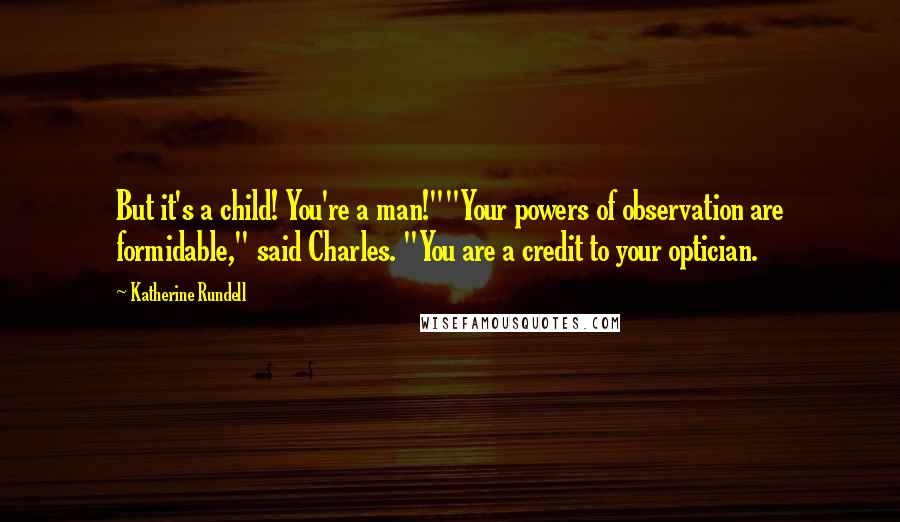 Katherine Rundell Quotes: But it's a child! You're a man!""Your powers of observation are formidable," said Charles. "You are a credit to your optician.