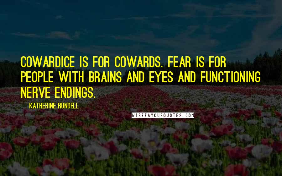 Katherine Rundell Quotes: Cowardice is for cowards. Fear is for people with brains and eyes and functioning nerve endings.