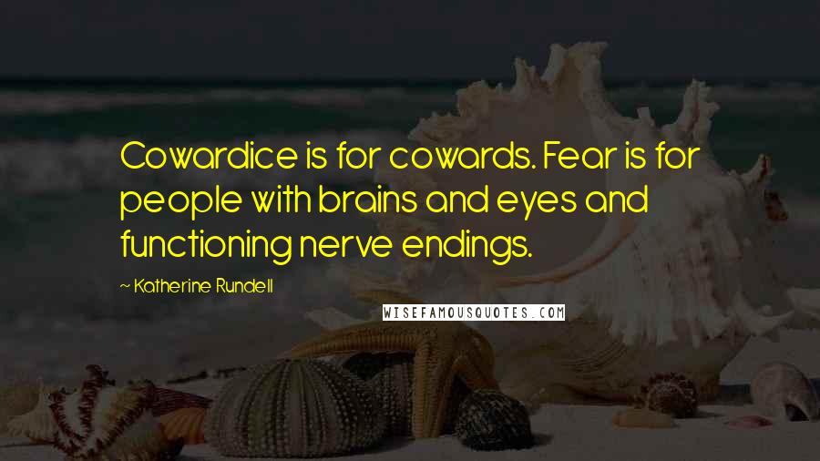 Katherine Rundell Quotes: Cowardice is for cowards. Fear is for people with brains and eyes and functioning nerve endings.