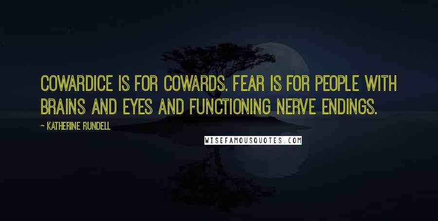 Katherine Rundell Quotes: Cowardice is for cowards. Fear is for people with brains and eyes and functioning nerve endings.