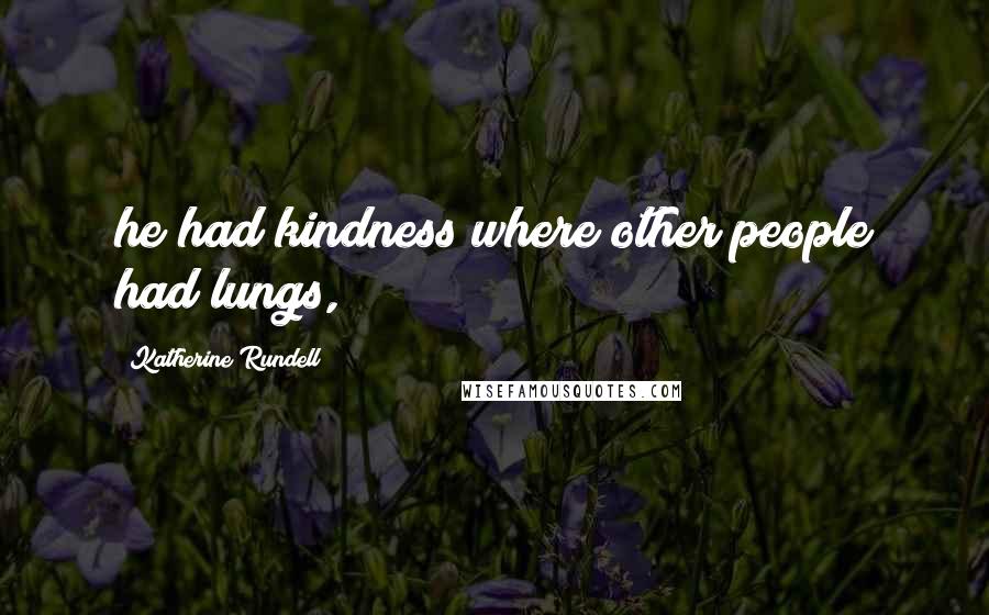 Katherine Rundell Quotes: he had kindness where other people had lungs,