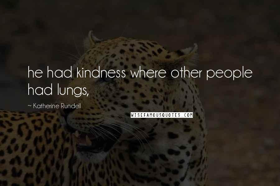 Katherine Rundell Quotes: he had kindness where other people had lungs,