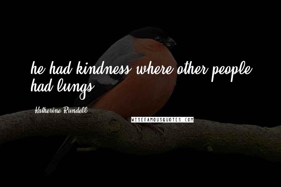 Katherine Rundell Quotes: he had kindness where other people had lungs,