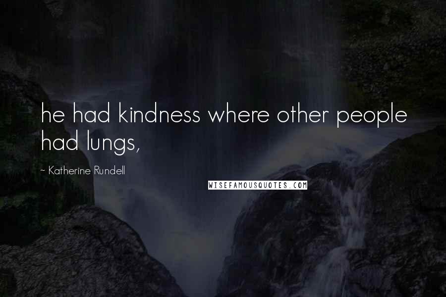 Katherine Rundell Quotes: he had kindness where other people had lungs,